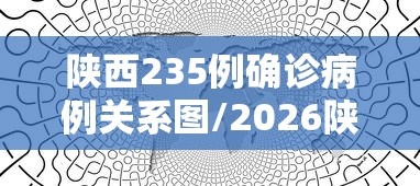 陕西235例确诊病例关系图/2026陕西最新传染病新增病例