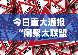 今日重大通报“闲聚大联盟真的能用挂吗事实上确实有挂 今日重大通报“闲聚大联盟真的能用挂吗事实上确实有挂