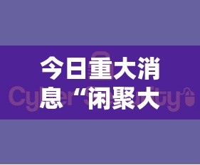 今日重大消息“闲聚大联盟真的能用挂吗可以辅助 今日重大消息“闲聚大联盟真的能用挂吗可以辅助