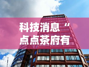 科技消息“点点茶府有没有能用挂呢”曝光透视猫腻