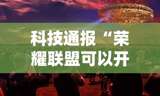 科技通报“荣耀联盟可以开挂吗事实上确实有挂
