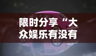 限时分享“大众娱乐有没有挂”的确有挂