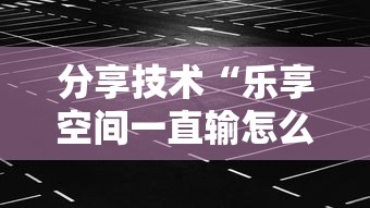 分享技术“乐享空间一直输怎么办”事实上确实有挂