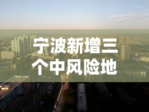 宁波新增三个中风险地区/宁波新增三个中风险地区名单