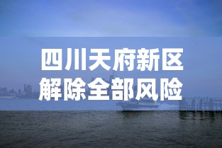 四川天府新区解除全部风险区/天府新区即将被划入成都市吗 四川天府新区解除全部风险区/天府新区即将被划入成都市吗