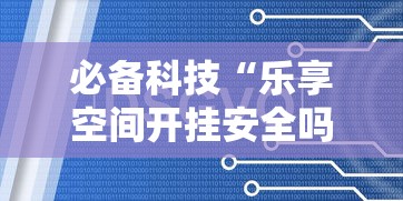 必备科技“乐享空间开挂安全吗”开挂方法