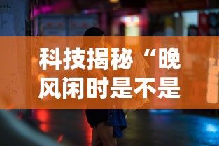 科技揭秘“晚风闲时是不是有挂”其实可以装挂