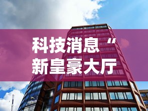 科技消息“新皇豪大厅真的有透视挂吗”揭秘曝光猫腻