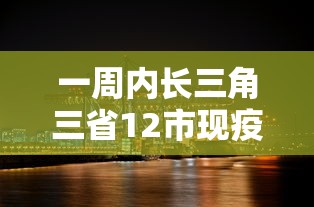 一周内长三角三省12市现疫情/长三角三省一市有多少个县