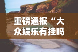 重磅通报“大众娱乐有挂吗	”原来可以开挂