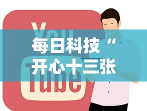 每日科技“开心十三张到底有没有挂”其实是有挂
