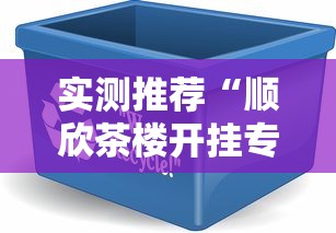 实测推荐“顺欣茶楼开挂专用辅助器”可以开挂软件