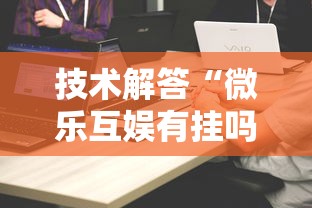 技术解答“微乐互娱有挂吗	”详细开挂