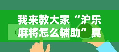 我来教大家“沪乐麻将怎么辅助”真可以装挂