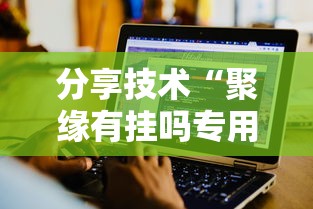 分享技术“聚缘有挂吗专用软件”可以辅助