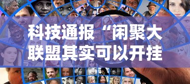 科技通报“闲聚大联盟其实可以开挂	”详细辅助