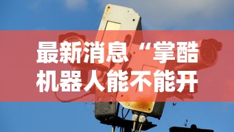 最新消息“掌酷机器人能不能开挂”确实是有挂