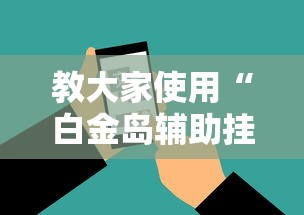 教大家使用“白金岛辅助挂可以辅助