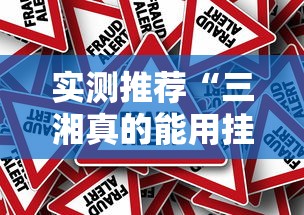 实测推荐“三湘真的能用挂吗”其实是有挂