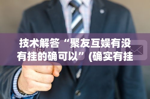 技术解答“聚友互娱有没有挂的确可以”(确实有挂)