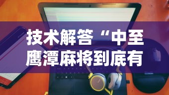 技术解答“中至鹰潭麻将到底有没有开挂器”确实能开挂 
