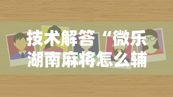 技术解答“微乐湖南麻将怎么辅助（确实有挂）