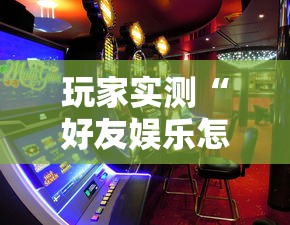 玩家实测“好友娱乐怎么才能赢”原来确实有挂