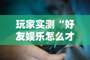 玩家实测“好友娱乐怎么才能赢	”原来确实有挂