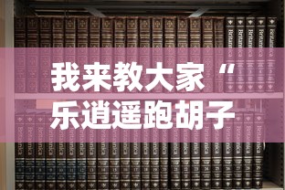 我来教大家“乐逍遥跑胡子有没有挂的确有挂”开挂详细方法
