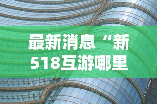 最新消息“新518互游哪里有透视挂	”原来真的有挂