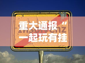 重大通报“一起玩有挂没	”其实确实有挂