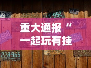 重大通报“一起玩有挂没”其实确实有挂