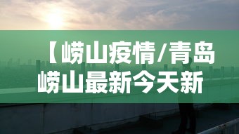 【崂山疫情/青岛崂山最新今天新闻】