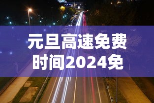 元旦高速免费时间2024免费几天/元旦高速费免费吗 元旦高速免费时间2024免费几天/元旦高速费免费吗