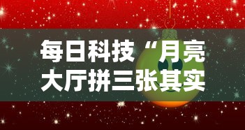 每日科技“月亮大厅拼三张其实真的有挂”确实真的有挂