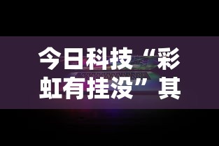 今日科技“彩虹有挂没”其实确实有挂