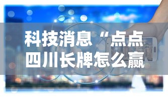科技消息“点点四川长牌怎么赢	”可以辅助