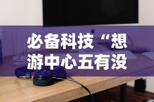 必备科技“想游中心五有没有挂的确有挂”下载教程
