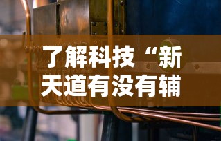 了解科技“新天道有没有辅助工具”开挂方法