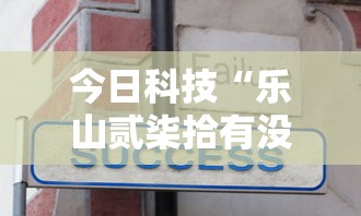 今日科技“乐山贰柒拾有没有辅助”开挂教学