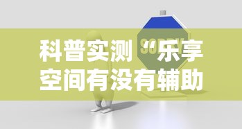 科普实测“乐享空间有没有辅助”太坑了真的有挂