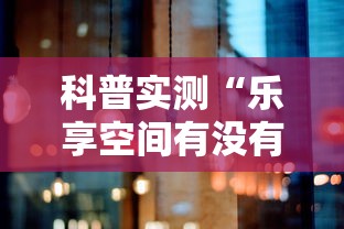 科普实测“乐享空间有没有辅助”太坑了真的有挂