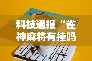 科技通报“雀神麻将有挂吗其实是有挂”详细分享步骤