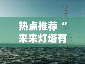 热点推荐“来来灯塔有没有透视”开挂作弊