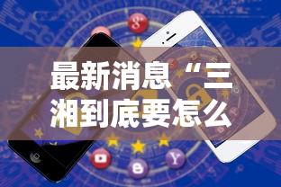最新消息“三湘到底要怎么用挂”开挂步骤方法
