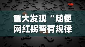 重大发现“随便网红拐弯有规律吗”详细教程辅助工具