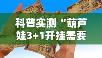 科普实测“葫芦娃3+1开挂需要多少钱	”详细分享步骤