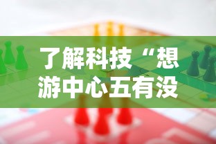 了解科技“想游中心五有没有能用挂呢”详细开挂教材