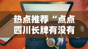 热点推荐“点点四川长牌有没有人有挂	”可以辅助