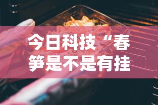 今日科技“春笋是不是有挂吗	”事实上真的有挂